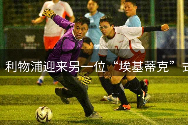 利物浦迎来另一位“埃基蒂克”式攻击手，18岁新星即将加盟