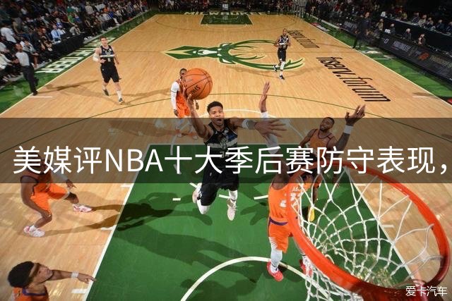 美媒评NBA十大季后赛防守表现，詹姆斯上榜，字母哥第6，03邓肯屈居第2